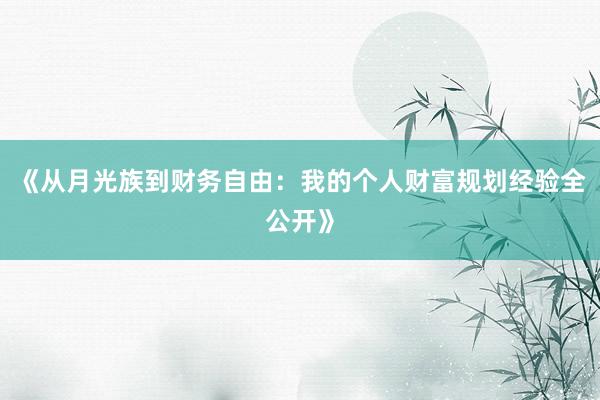 《从月光族到财务自由：我的个人财富规划经验全公开》