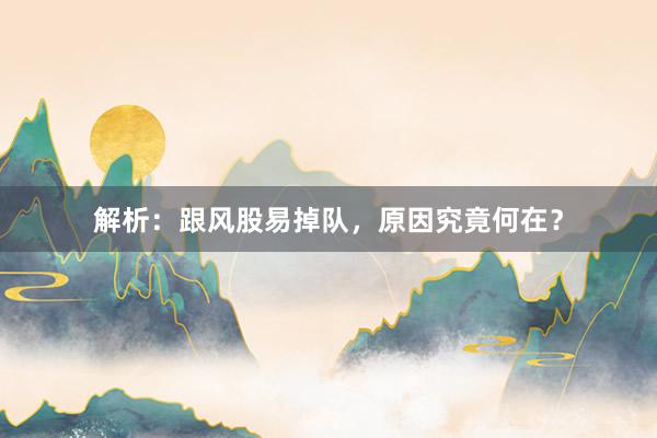 解析：跟风股易掉队，原因究竟何在？