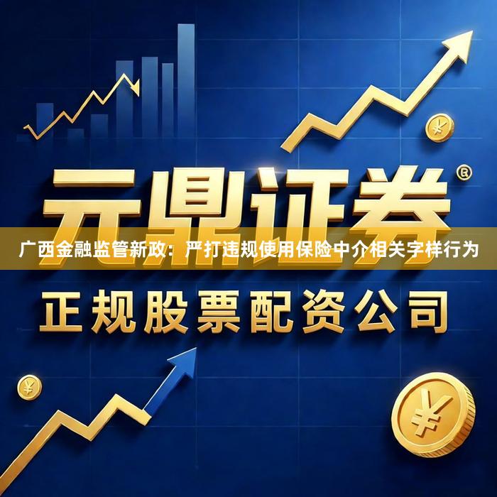 广西金融监管新政：严打违规使用保险中介相关字样行为