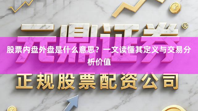 股票内盘外盘是什么意思？一文读懂其定义与交易分析价值