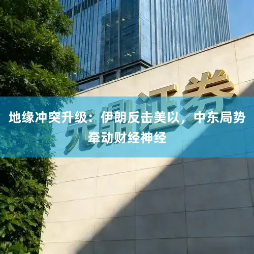 地缘冲突升级：伊朗反击美以，中东局势牵动财经神经