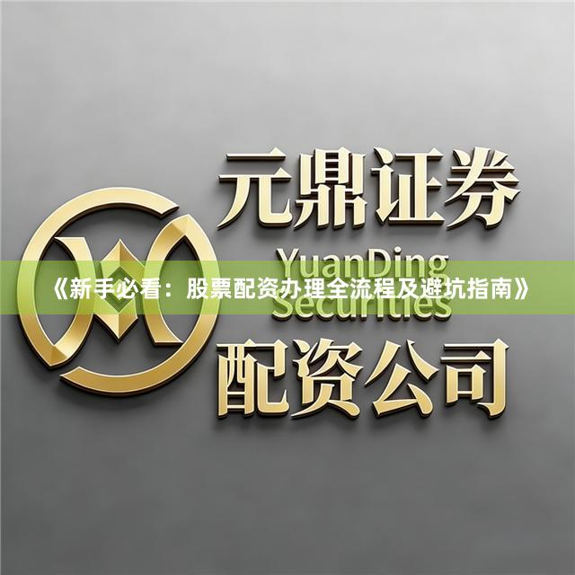 《新手必看：股票配资办理全流程及避坑指南》