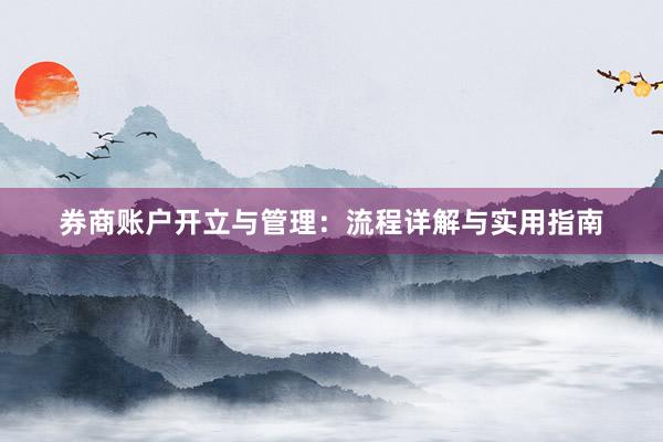 券商账户开立与管理：流程详解与实用指南