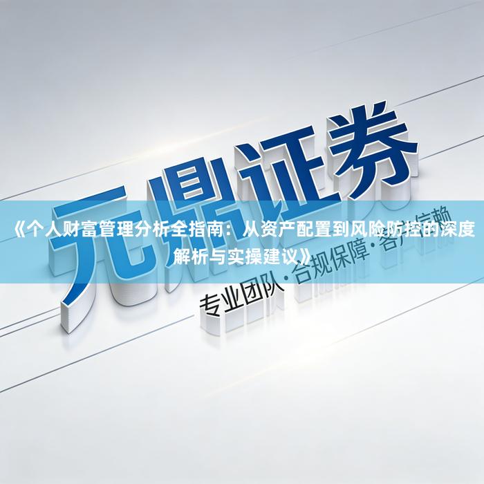 《个人财富管理分析全指南：从资产配置到风险防控的深度解析与实操建议》