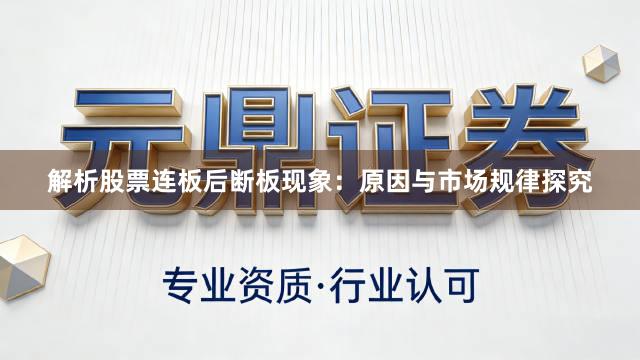 解析股票连板后断板现象：原因与市场规律探究