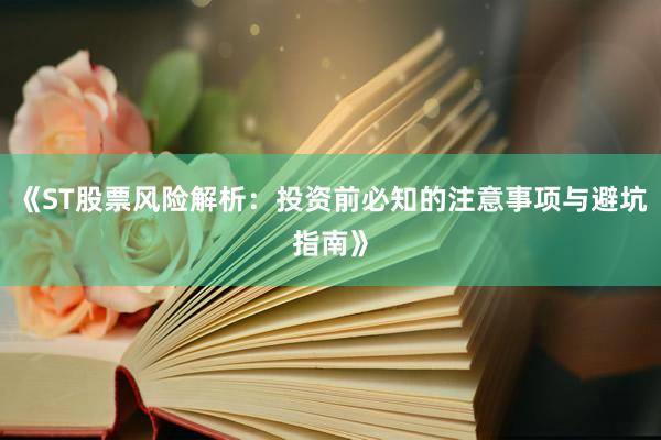 《ST股票风险解析：投资前必知的注意事项与避坑指南》