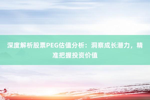深度解析股票PEG估值分析：洞察成长潜力，精准把握投资价值