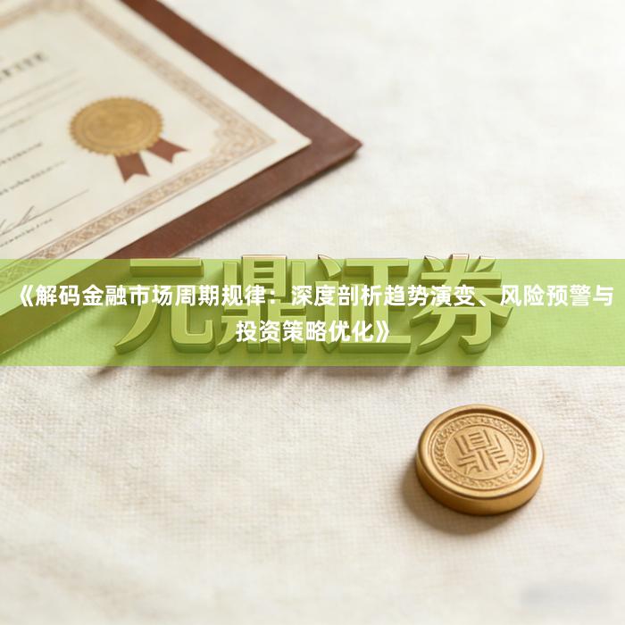 《解码金融市场周期规律：深度剖析趋势演变、风险预警与投资策略优化》