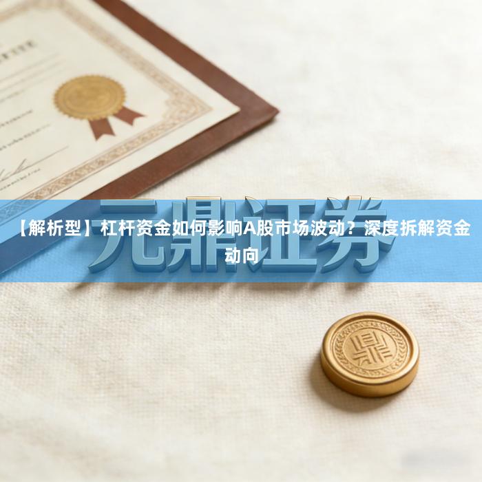 【解析型】杠杆资金如何影响A股市场波动？深度拆解资金动向