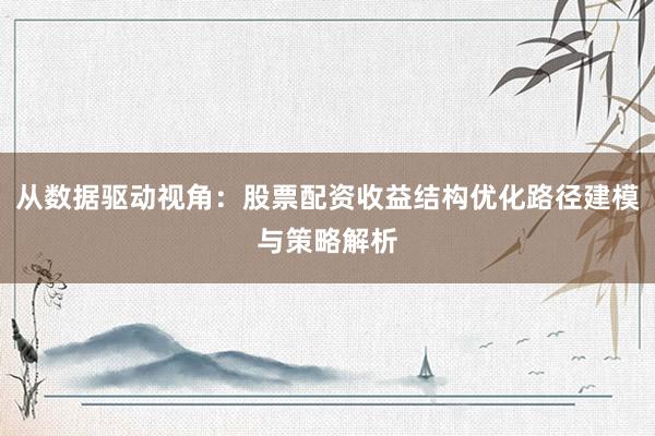 从数据驱动视角：股票配资收益结构优化路径建模与策略解析