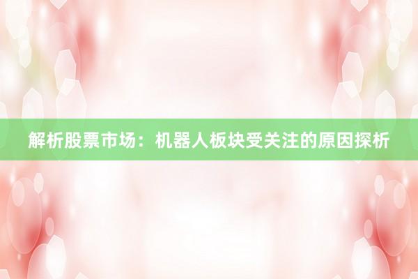 解析股票市场：机器人板块受关注的原因探析