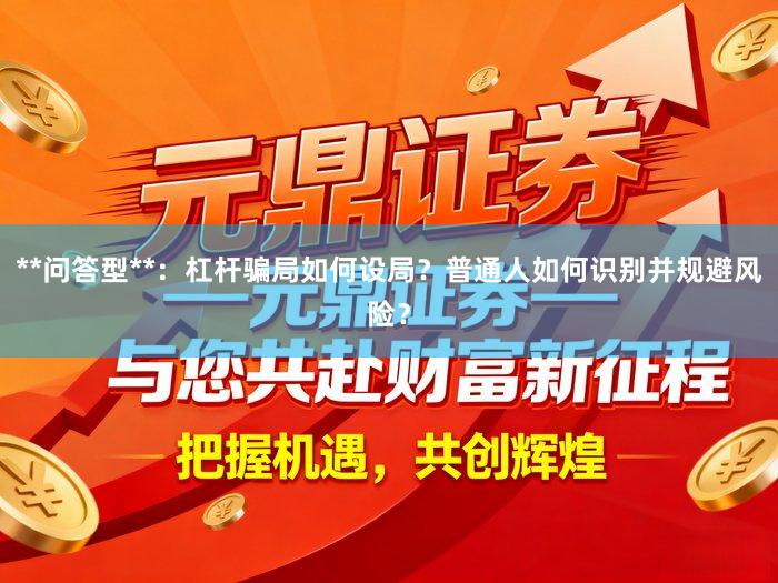 **问答型**：杠杆骗局如何设局？普通人如何识别并规避风险？