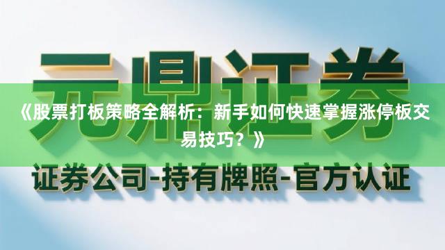 《股票打板策略全解析：新手如何快速掌握涨停板交易技巧？》