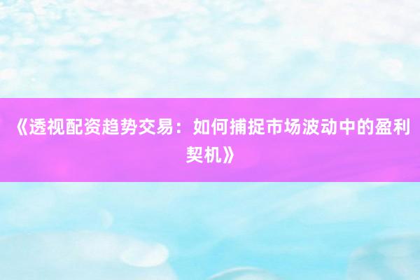 《透视配资趋势交易：如何捕捉市场波动中的盈利契机》