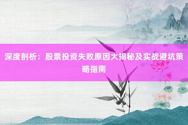 深度剖析：股票投资失败原因大揭秘及实战避坑策略指南
