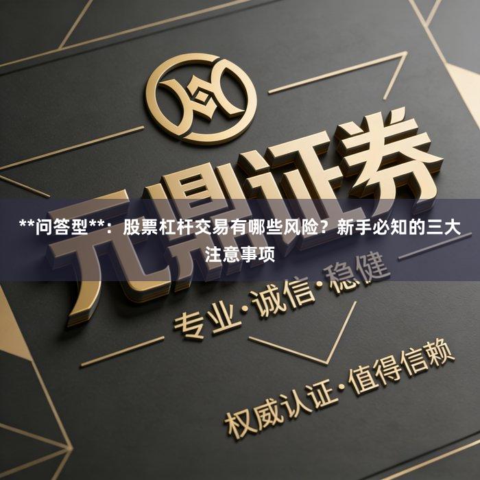 **问答型**：股票杠杆交易有哪些风险？新手必知的三大注意事项