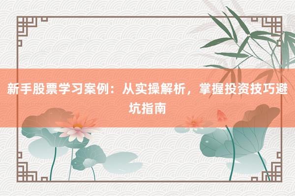 新手股票学习案例：从实操解析，掌握投资技巧避坑指南