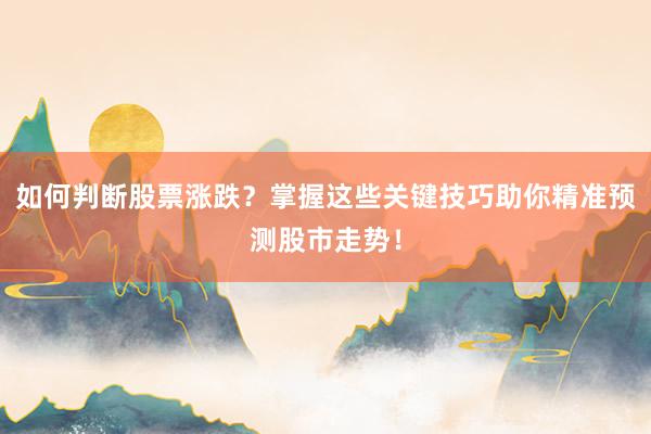 如何判断股票涨跌？掌握这些关键技巧助你精准预测股市走势！