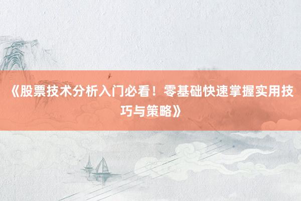 《股票技术分析入门必看！零基础快速掌握实用技巧与策略》