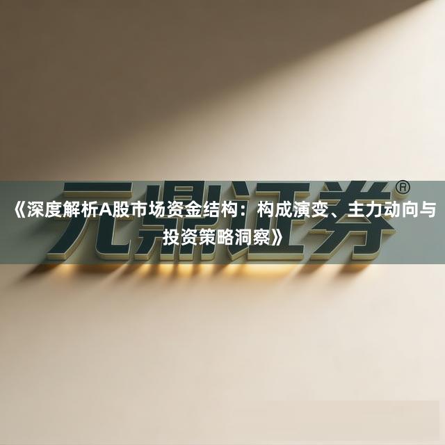 《深度解析A股市场资金结构：构成演变、主力动向与投资策略洞察》
