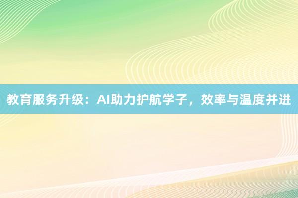 教育服务升级：AI助力护航学子，效率与温度并进