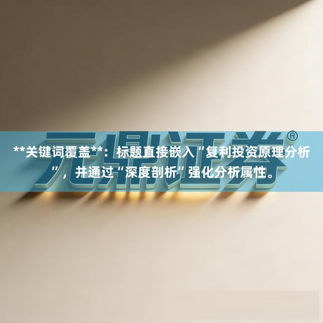 **关键词覆盖**：标题直接嵌入“复利投资原理分析”，并通过“深度剖析”强化分析属性。
