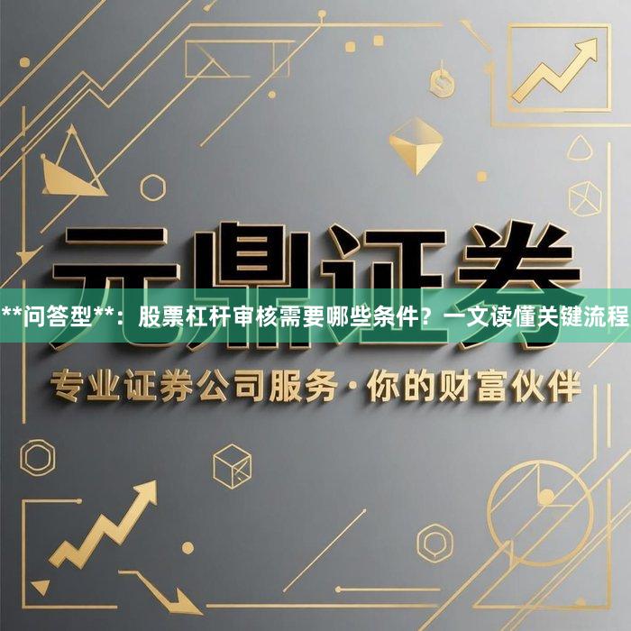 **问答型**：股票杠杆审核需要哪些条件？一文读懂关键流程