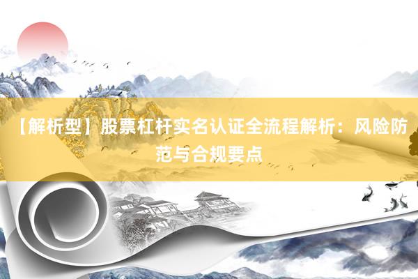 【解析型】股票杠杆实名认证全流程解析：风险防范与合规要点