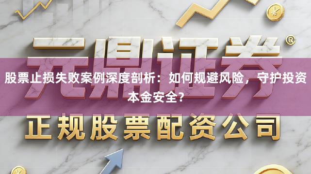 股票止损失败案例深度剖析：如何规避风险，守护投资本金安全？
