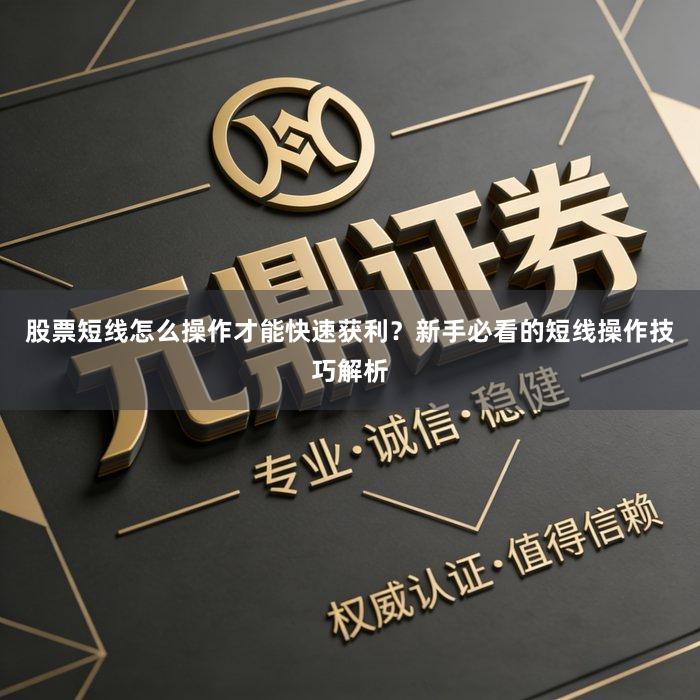 股票短线怎么操作才能快速获利？新手必看的短线操作技巧解析