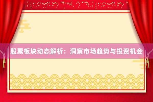 股票板块动态解析：洞察市场趋势与投资机会