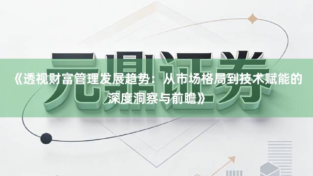 《透视财富管理发展趋势：从市场格局到技术赋能的深度洞察与前瞻》