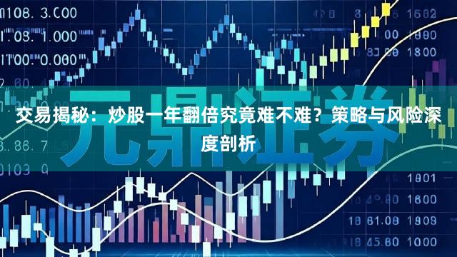 交易揭秘：炒股一年翻倍究竟难不难？策略与风险深度剖析