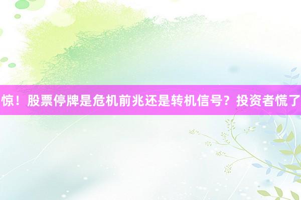 惊！股票停牌是危机前兆还是转机信号？投资者慌了