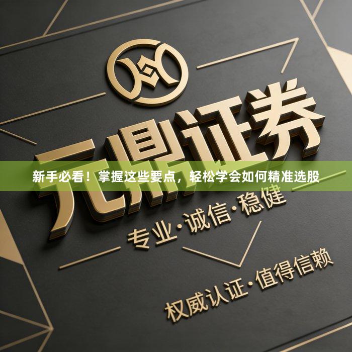 新手必看！掌握这些要点，轻松学会如何精准选股