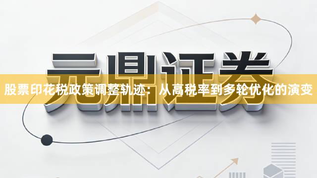 股票印花税政策调整轨迹：从高税率到多轮优化的演变