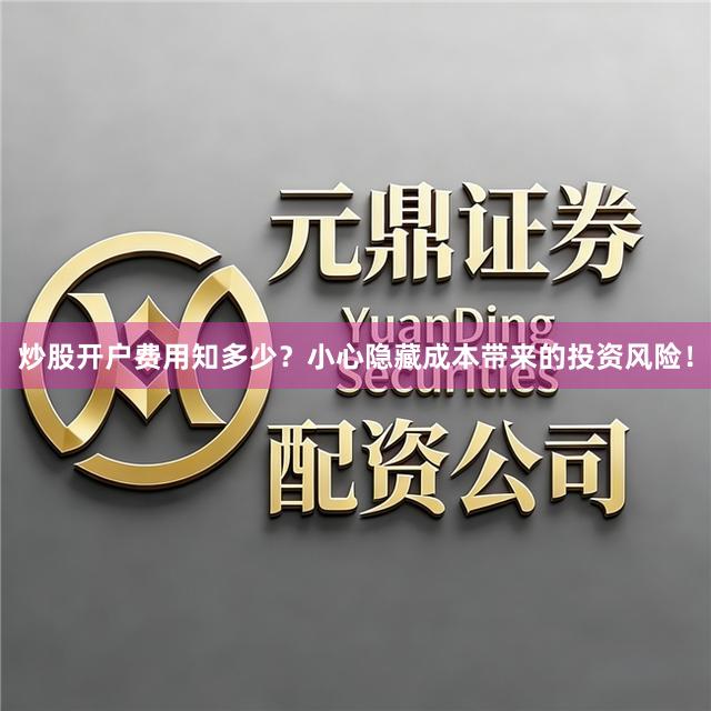 炒股开户费用知多少？小心隐藏成本带来的投资风险！