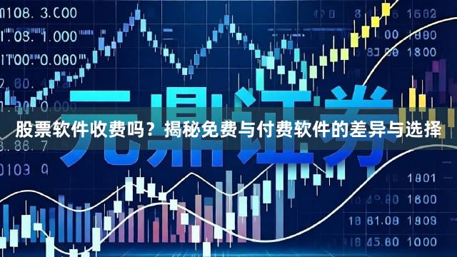 股票软件收费吗？揭秘免费与付费软件的差异与选择