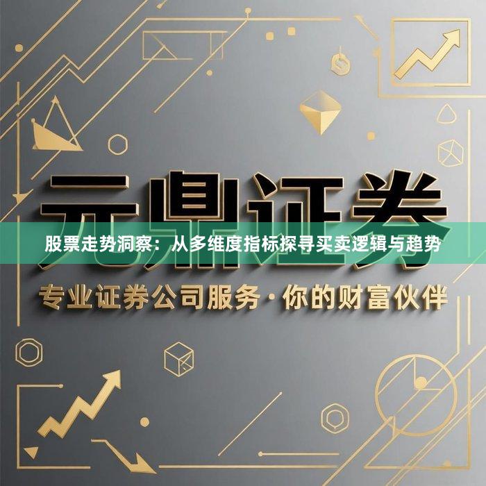 股票走势洞察：从多维度指标探寻买卖逻辑与趋势