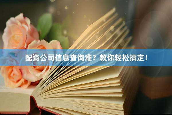 配资公司信息查询难？教你轻松搞定！