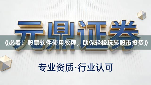 《必看！股票软件使用教程，助你轻松玩转股市投资》