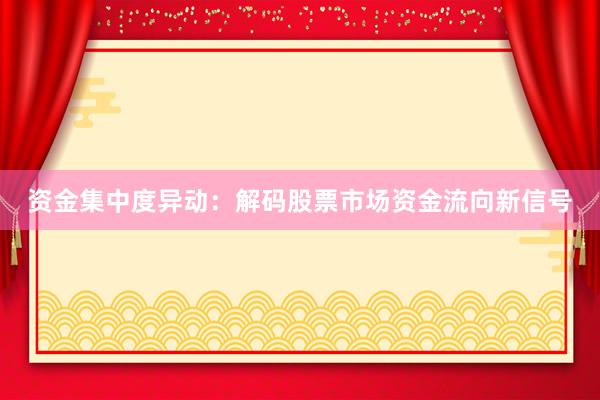 资金集中度异动：解码股票市场资金流向新信号