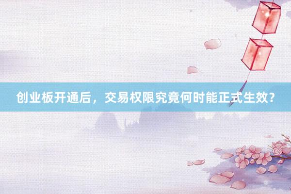 创业板开通后，交易权限究竟何时能正式生效？