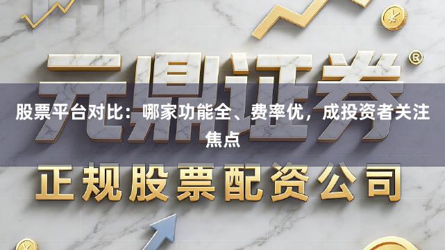 股票平台对比：哪家功能全、费率优，成投资者关注焦点