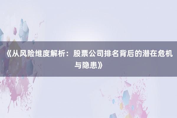 《从风险维度解析：股票公司排名背后的潜在危机与隐患》
