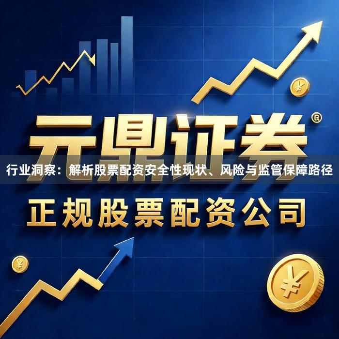 行业洞察：解析股票配资安全性现状、风险与监管保障路径