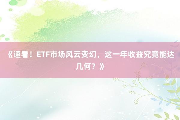 《速看！ETF市场风云变幻，这一年收益究竟能达几何？》