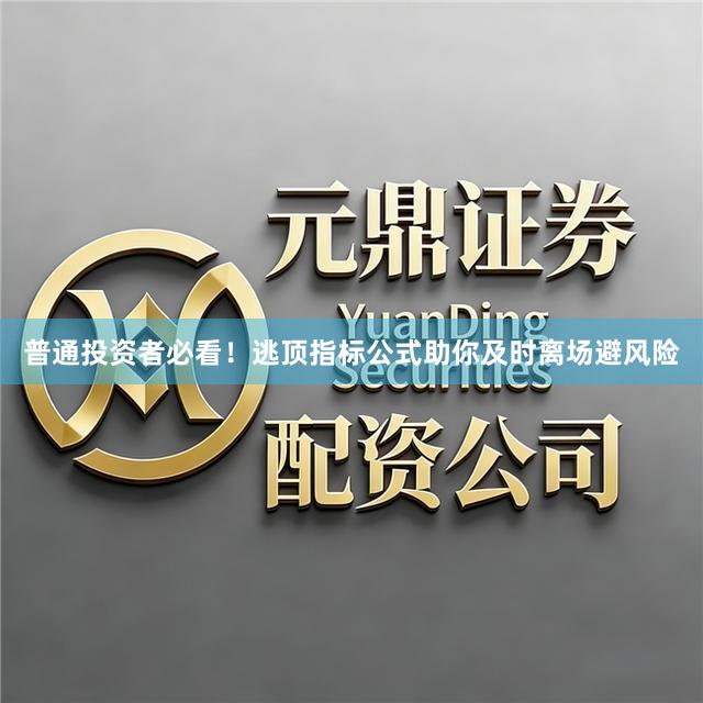 普通投资者必看！逃顶指标公式助你及时离场避风险
