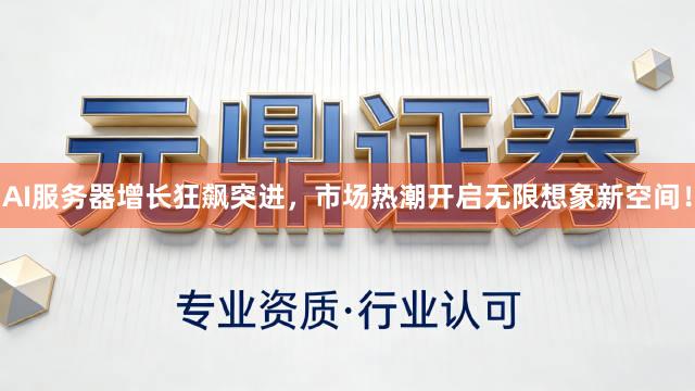 AI服务器增长狂飙突进，市场热潮开启无限想象新空间！