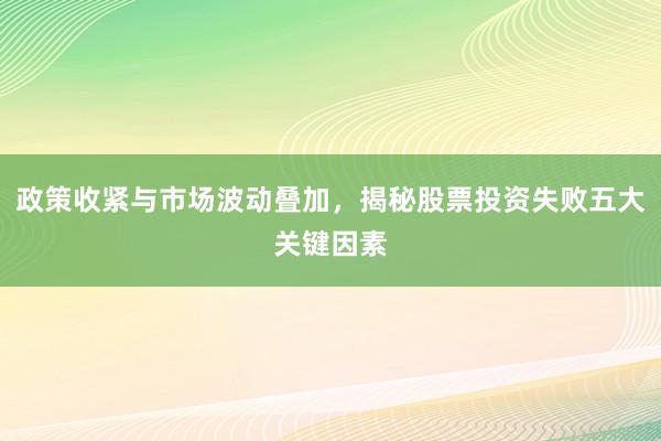 政策收紧与市场波动叠加，揭秘股票投资失败五大关键因素